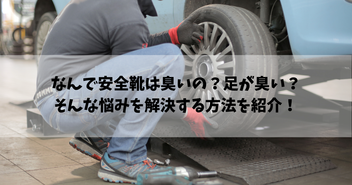 なんで安全靴は臭いの？足が臭い？安全ぐつのにおいは